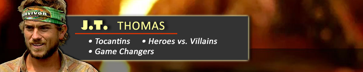 J.T. Thomas - Survivor: Tocantins, Survivor: Heroes vs. Villains, Survivor: Game Changers