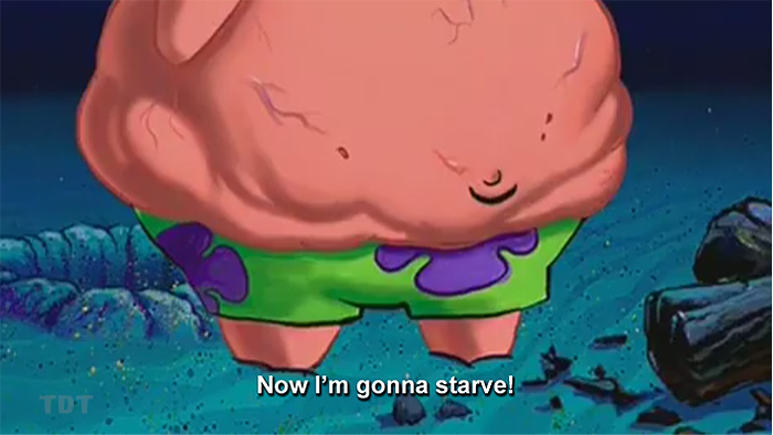Patrick's belly: Now I'll starve
