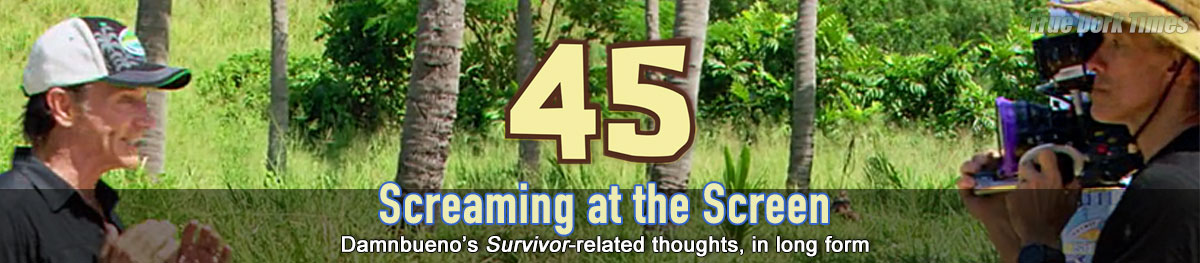Screaming at the Screen - Damnbueno's Survivor 45 recaps/ analysis